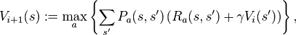  V_{i+1}(s) := \max_a \left\{ \sum_{s'} P_a(s,s') \left( R_a(s,s') + \gamma V_i(s') \right) \right\}, 