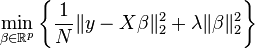  \min_{ \beta \in \mathbb{R}^p } \left\{ \frac{1}{N} \| y - X \beta \|_2^2 + \lambda \| \beta \|_2^2 \right\} 