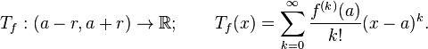  T_f:(a-r,a+r)\to\mathbb R; \qquad T_f(x) = \sum_{k=0}^\infty \frac{f^{(k)}(a)}{k!}(x-a)^k. 