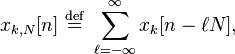 x_{k,N}[n] \ \stackrel{\mathrm{def}}{=} \ \sum_{\ell=-\infty}^{\infty} x_k[n - \ell N],