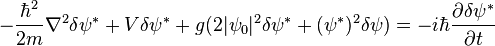 -\frac{\hbar^2}{2m}\nabla ^2 \delta\psi^*+V\delta\psi^*+g(2|\psi_0|^2\delta\psi^*+(\psi^*)^2\delta\psi) = -i\hbar\frac{\partial\delta\psi^*}{\partial t}