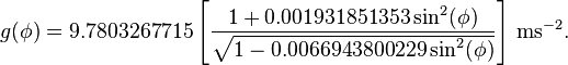 g(\phi)= 9.7803267715\left[\frac{1+0.001931851353\sin^2(\phi)}{\sqrt{1-0.0066943800229\sin^2(\phi)}}\right]\,\mathrm{ms}^{-2}.