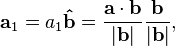 \mathbf{a}_1 = a_1 \mathbf{\hat b} = \frac {\mathbf{a} \cdot \mathbf{b}} {|\mathbf{b}| } \frac {\mathbf{b}} {|\mathbf{b}|},