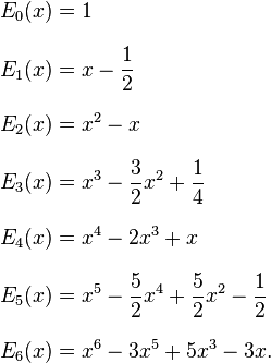 
\begin{align}
E_0(x) & =1 \\[8pt]
E_1(x) & =x-\frac{1}{2} \\[8pt]
E_2(x) & =x^2-x \\[8pt]
E_3(x) & =x^3-\frac{3}{2}x^2+\frac{1}{4} \\[8pt]
E_4(x) & =x^4-2x^3+x \\[8pt]
E_5(x) & =x^5-\frac{5}{2}x^4+\frac{5}{2}x^2-\frac{1}{2} \\[8pt]
E_6(x) & =x^6-3x^5+5x^3-3x.
\end{align}
