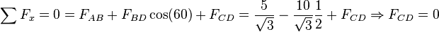 \sum F_x=0=F_{AB}+F_{BD}\cos(60)+F_{CD}=\frac{5}{\sqrt{3}}-\frac{10}{\sqrt{3}}\frac{1}{2}+F_{CD} \Rightarrow F_{CD}=0