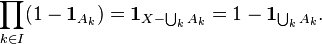  \prod_{k \in I} ( 1 - \mathbf{1}_{A_k}) = \mathbf{1}_{X - \bigcup_{k} A_k} = 1 - \mathbf{1}_{\bigcup_{k} A_k}.