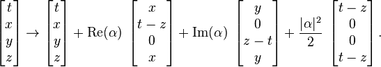 
\left[ \begin{matrix} t \\ x \\ y \\ z \end{matrix} \right]
\rightarrow
\left[ \begin{matrix} t \\ x \\ y \\ z \end{matrix} \right]
+ \operatorname{Re}(\alpha) \;
\left[ \begin{matrix} x \\ t-z \\  0 \\ x \end{matrix} \right]
+ \operatorname{Im}(\alpha) \;
\left[ \begin{matrix} y \\ 0 \\ z-t \\ y \end{matrix} \right]
+ \frac{\vert\alpha\vert^2}{2} \;
\left[ \begin{matrix} t-z \\ 0 \\ 0 \\ t-z \end{matrix} \right].
