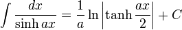 \int\frac{dx}{\sinh ax} = \frac{1}{a} \ln\left|\tanh\frac{ax}{2}\right|+C\,