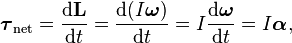 \boldsymbol{\tau}_{\mathrm{net}} = \frac{\mathrm{d}\mathbf{L}}{\mathrm{d}t} = \frac{\mathrm{d}(I\boldsymbol{\omega})}{\mathrm{d}t} = I\frac{\mathrm{d}\boldsymbol{\omega}}{\mathrm{d}t} = I\boldsymbol{\alpha},