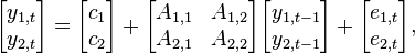 \begin{bmatrix}y_{1,t} \\ y_{2,t}\end{bmatrix} = \begin{bmatrix}c_{1} \\ c_{2}\end{bmatrix} + \begin{bmatrix}A_{1,1}&A_{1,2} \\ A_{2,1}&A_{2,2}\end{bmatrix}\begin{bmatrix}y_{1,t-1} \\ y_{2,t-1}\end{bmatrix} + \begin{bmatrix}e_{1,t} \\ e_{2,t}\end{bmatrix},