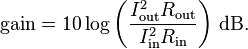 \text{gain} = 10 \log{\left(\frac{I_\text{out}^2 R_\text{out}}{I_\text{in}^2 R_\text{in}}\right)}~\text{dB}.