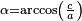 \begin{smallmatrix}\alpha=\arccos\left(\frac{c}{a}\right)\,\,\!\end{smallmatrix}