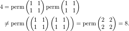 \begin{align} 4 &= \operatorname{perm} \left ( \begin{matrix} 1 & 1 \\ 1 & 1 \end{matrix} \right )\operatorname{perm} \left ( \begin{matrix} 1 & 1 \\ 1 & 1 \end{matrix} \right ) \\ 
&\neq \operatorname{perm}\left ( \left ( \begin{matrix} 1 & 1 \\ 1 & 1 \end{matrix} \right ) \left ( \begin{matrix} 1 & 1 \\ 1 & 1 \end{matrix} \right ) \right ) = \operatorname{perm} \left ( \begin{matrix} 2 & 2 \\ 2 & 2 \end{matrix} \right )= 8.\end{align} 