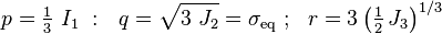 
     p = \tfrac{1}{3}~I_1 ~:~~
     q = \sqrt{3~J_2} = \sigma_\mathrm{eq} ~;~~
     r = 3\left(\tfrac{1}{2}\,J_3\right)^{1/3} 
 