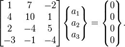 \begin{bmatrix}1&7&-2\\4& 10& 1\\2&-4&5\\-3&-1&-4\end{bmatrix}\begin{Bmatrix} a_1\\ a_2 \\ a_3 \end{Bmatrix} =  \begin{Bmatrix}0\\0\\0\\0\end{Bmatrix}.