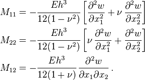 
  \begin{align}
    M_{11} &= -\cfrac{Eh^3}{12(1-\nu^2)}\left[\frac{\partial^2 w}{\partial x_1^2} +\nu \,\frac{\partial^2 w}{\partial x_2^2}  \right] \\
    M_{22} &= -\cfrac{Eh^3}{12(1-\nu^2)}\left[\nu \,\frac{\partial^2 w}{\partial x_1^2} +\frac{\partial^2 w}{\partial x_2^2}  \right] \\
    M_{12} &= -\cfrac{Eh^3}{12(1+\nu)}\,\frac{\partial^2 w}{\partial x_1 \partial x_2} \,.
  \end{align}
 