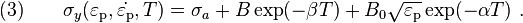 \text{(3)} \qquad 
  \sigma_y(\varepsilon_{\rm{p}},\dot{\varepsilon_{\rm{p}}},T) = 
    \sigma_a + B\exp(-\beta T) + 
                         B_0\sqrt{\varepsilon_{\rm{p}}}\exp(-\alpha T) ~.
