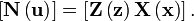 
\left[  \mathbf{N}\left(  \mathbf{u}\right)  \right]  =\left[  \mathbf{Z}
\left(  \mathbf{z}\right)  \mathbf{X}\left(  \mathbf{x}\right)  \right]  .
