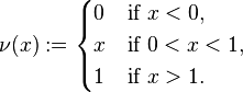  \nu (x) := \begin{cases}
0 & \text{if } x < 0, \\
x & \text{if } 0< x < 1, \\
1 & \text{if } x > 1. \end{cases}