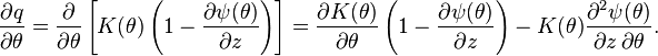 {\frac {\partial q}{\partial \theta }}={\frac {\partial }{\partial \theta }}\left[K(\theta )\left(1-{\frac {\partial \psi (\theta )}{\partial z}}\right)\right]={\frac {\partial K(\theta )}{\partial \theta }}\left(1-{\frac {\partial \psi (\theta )}{\partial z}}\right)-K(\theta ){\frac {\partial ^{2}\psi (\theta )}{\partial z\,\partial \theta }}.