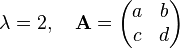  \lambda = 2, \quad \mathbf{A} =\begin{pmatrix}
a & b \\
c & d \\
\end{pmatrix} 