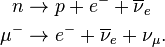 
\begin{align}
n & \to p+e^-+\overline\nu_e \\
\mu^- & \to e^-+\overline\nu_e+\nu_\mu.
\end{align}
