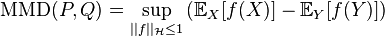 \text{MMD}(P,Q) = \sup_{||f ||_\mathcal{H} \le 1} \left( \mathbb{E}_X[f(X)] - \mathbb{E}_Y[f(Y)]  \right)   