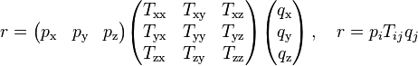  r = \begin{pmatrix} 
p_\text{x} & 
p_\text{y} &
p_\text{z}
\end{pmatrix}\begin{pmatrix} 
T_\text{xx} & T_\text{xy} & T_\text{xz} \\ 
T_\text{yx} & T_\text{yy} & T_\text{yz} \\
T_\text{zx} & T_\text{zy} & T_\text{zz}
\end{pmatrix}\begin{pmatrix} 
q_\text{x} \\ 
q_\text{y} \\
q_\text{z}
\end{pmatrix}\,,\quad r = p_i T_{ij} q_j 