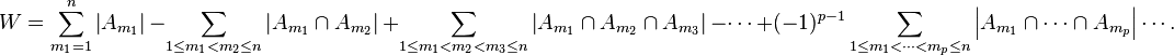 
W = \sum_{m_1=1}^n \left| A_{m_1} \right|  
  {}- \sum_{1 \le m_1 < m_2 \le n} \left|A_{m_1} \cap A_{m_2} \right|  
  {}+ \sum_{1 \le m_1 < m_2 < m_3 \le n} \left|A_{m_1} \cap A_{m_2} \cap A_{m_3} \right|  
  {}- \cdots  
  {}+ (-1)^{p-1} \sum_{1 \le m_1 < \cdots < m_p \le n} \left|A_{m_1} \cap \cdots \cap A_{m_p} \right|  
  \cdots. 
