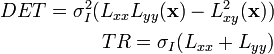 \begin{align}
DET = \sigma_I^2 ( L_{xx}L_{yy}(\mathbf{x}) - L_{xy}^2(\mathbf{x})) \\
TR = \sigma_I (L_{xx} + L_{yy}) 
\end{align}
