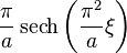 \displaystyle \frac{\pi}{a} \operatorname{sech} \left( \frac{\pi^2}{ a} \xi \right)