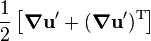 \frac{1}{2}\left[\boldsymbol{\nabla} \mathbf{u}' + (\boldsymbol{\nabla} \mathbf{u}')^\mathrm{T}\right]