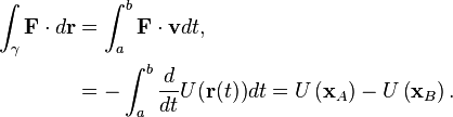 \begin{align}
\int_{\gamma} \mathbf{F} \cdot  d\mathbf{r} &=\int_a^b \mathbf{F}  \cdot  \mathbf{v}dt, \\
&=-\int_a^b \frac{d}{dt}U(\mathbf{r}(t))dt =U\left(\mathbf{x}_A\right)- U\left(\mathbf{x}_B\right).
\end{align} 