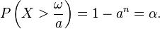 P\left(X >  \frac{\omega }{a}\right) = 1-a^n = \alpha.