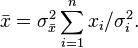 
\bar{x} = \sigma_{\bar{x}}^2 \sum_{i=1}^n x_i / \sigma_i^2.
