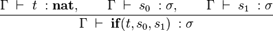 
\frac{
\Gamma \; \vdash \; t \; : \textbf{nat} 
, \quad \quad
\Gamma \; \vdash \; s_0 \; : \sigma 
, \quad \quad
\Gamma \; \vdash \; s_1 \; : \sigma 
}
{
\Gamma \; \vdash \; \textbf{if}(t,s_0,s_1) \; : \sigma 
}
