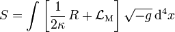 S = \int \left[ {1 \over 2\kappa} \, R + \mathcal{L}_\mathrm{M} \right] \sqrt{-g} \, \mathrm{d}^4 x 