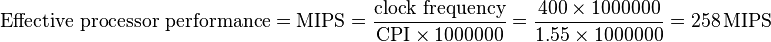 
\text{Effective processor performance} = \text{MIPS} = \frac{\text{clock frequency}}{\text{CPI} \times 1000000} = \frac{400 \times 1000000}{1.55 \times 1000000} = 258 \, \text{MIPS}
