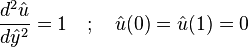 \frac{d^2 \hat u}{d \hat y^2} = 1 \quad ; \quad \hat u(0) = \hat u(1) = 0