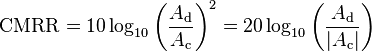 \mathrm{CMRR} = 10\log_{10} \left (\frac{A_\mathrm{d}}{A_\mathrm{c}} \right)^2 = 20\log_{10} \left (\frac{A_\mathrm{d}}{|A_\mathrm{c}|} \right)