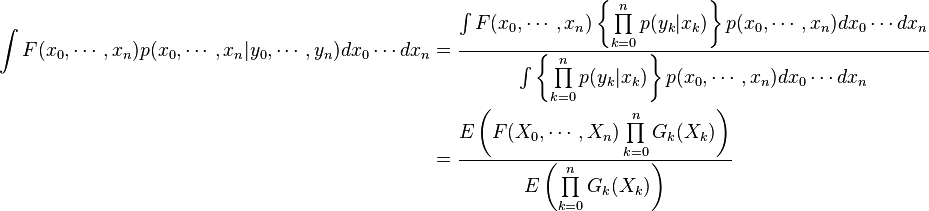 \begin{align}
\int F(x_0,\cdots,x_n) p(x_0,\cdots,x_n|y_0,\cdots,y_n) dx_0\cdots dx_n &= \frac{\int F(x_0,\cdots,x_n) \left\{\prod\limits_{k=0}^{n} p(y_k|x_k)\right\}p(x_0,\cdots,x_n) dx_0\cdots dx_n}{\int \left\{\prod\limits_{k=0}^{n} p(y_k|x_k)\right\}p(x_0,\cdots,x_n) dx_0\cdots dx_n}\\
&=\frac{E\left(F(X_0,\cdots,X_n)\prod\limits_{k=0}^{n} G_k(X_k)\right)}{E\left(\prod\limits_{k=0}^{n} G_k(X_k)\right)}
\end{align}