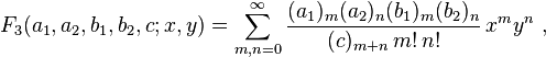 
F_3(a_1,a_2,b_1,b_2,c;x,y) = \sum_{m,n=0}^\infty \frac{(a_1)_m (a_2)_n (b_1)_m (b_2)_n} {(c)_{m+n} \,m! \,n!} \,x^m y^n ~,
