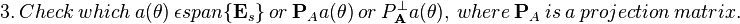 \textstyle 3.\ Check\ which\ a(\theta)\ \epsilon span\{\bold E_{s}\}\ or\ \bold P_{A}a(\theta)\ or\ P_{\bold A}^{\perp}a(\theta),\ where\ \bold P_{A}\ is\ a\ projection\ matrix.