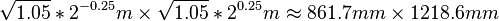 \sqrt{1.05}*2^{-0.25} m \times \sqrt{1.05}*2^{0.25} m \approx 861.7 mm \times 1218.6 mm