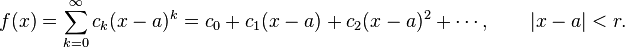  f(x) = \sum_{k=0}^\infty c_k(x-a)^k = c_0 + c_1(x-a) + c_2(x-a)^2 + \cdots, \qquad |x-a|<r. 