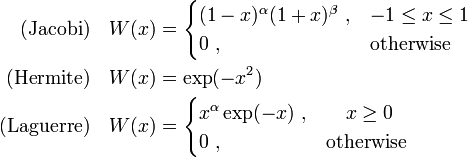 \begin{align}
\text{(Jacobi)}\quad &W(x) = \begin{cases} 
  (1 - x)^\alpha (1+x)^\beta~, & -1 \leq x \leq 1 \\
  0~, &\text{otherwise}
\end{cases}  \\
\text{(Hermite)}\quad  &W(x) = \exp(- x^2) \\
\text{(Laguerre)}\quad &W(x) = \begin{cases}
  x^\alpha \exp(- x)~, &\quad x \geq 0 \\
  0~, &\text{otherwise}
\end{cases}      
\end{align}