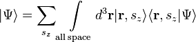 |\Psi\rangle = \sum_{s_z} \int\limits_\mathrm{all\,space} d^3\mathbf{r} |\mathbf{r},s_z\rangle \langle \mathbf{r},s_z | \Psi\rangle