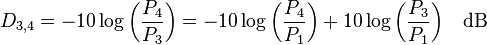 D_{3,4} = -10 \log{\left( \frac{P_4}{P_3} \right)} = -10 \log{\left( \frac{P_4}{P_1} \right)}+ 10 \log{\left( \frac{P_3}{P_1} \right)}\quad \rm{dB}