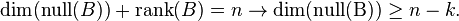 
\operatorname{dim}(\operatorname{null}(B)) + \operatorname{rank}(B) = n
\rightarrow \operatorname{dim(\operatorname{null}(B))} \geq n-k .
