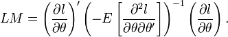 
LM=\left (\frac{\partial l}{\partial\theta} \right )'\left (-E\left [\frac{\partial^2 l}{\partial\theta \partial\theta'} \right ] \right )^{-1}\left(\frac{\partial l}{\partial\theta} \right ).
